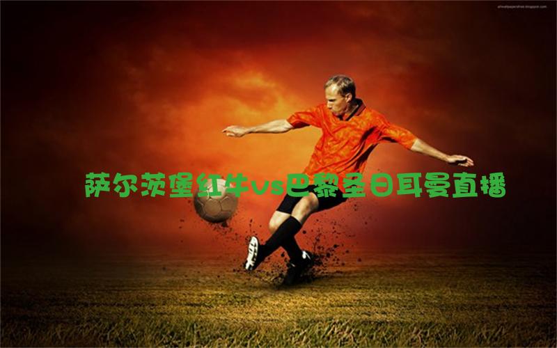 欧冠比赛萨尔茨堡红牛vs巴黎圣日耳曼直播