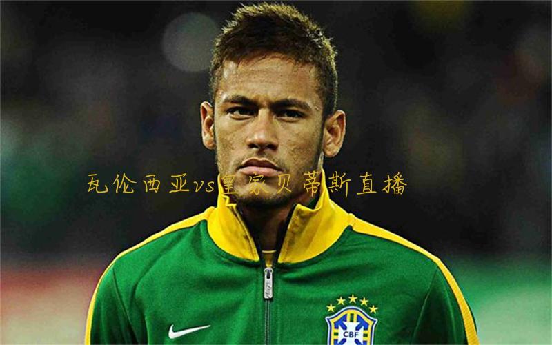 西甲比赛瓦伦西亚vs皇家贝蒂斯直播